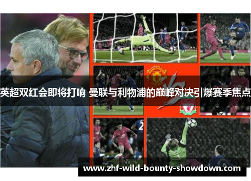 英超双红会即将打响 曼联与利物浦的巅峰对决引爆赛季焦点