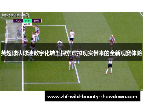 英超球队球迷数字化转型探索虚拟现实带来的全新观赛体验
