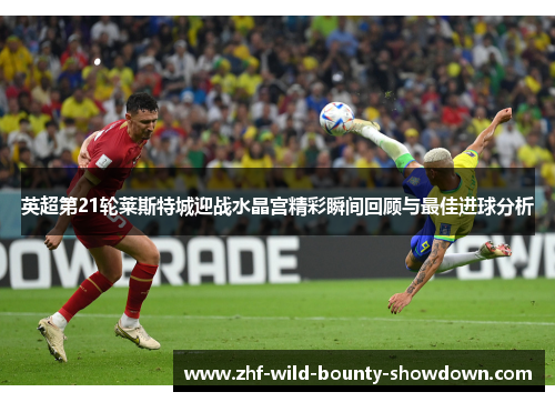 英超第21轮莱斯特城迎战水晶宫精彩瞬间回顾与最佳进球分析
