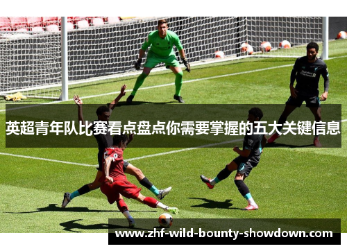 英超青年队比赛看点盘点你需要掌握的五大关键信息