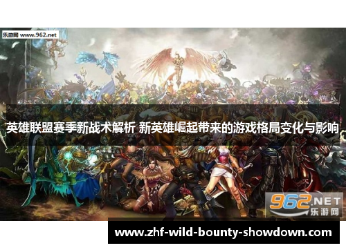 英雄联盟赛季新战术解析 新英雄崛起带来的游戏格局变化与影响