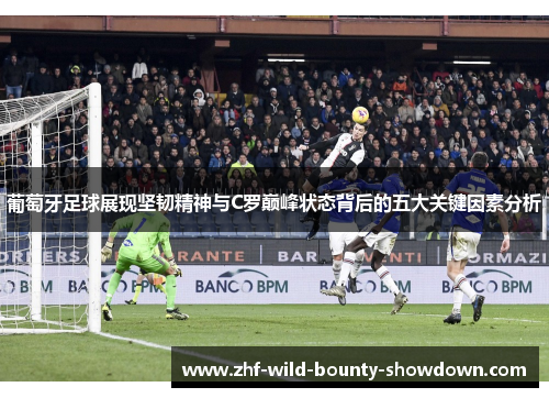 葡萄牙足球展现坚韧精神与C罗巅峰状态背后的五大关键因素分析