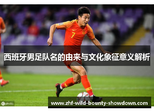 西班牙男足队名的由来与文化象征意义解析