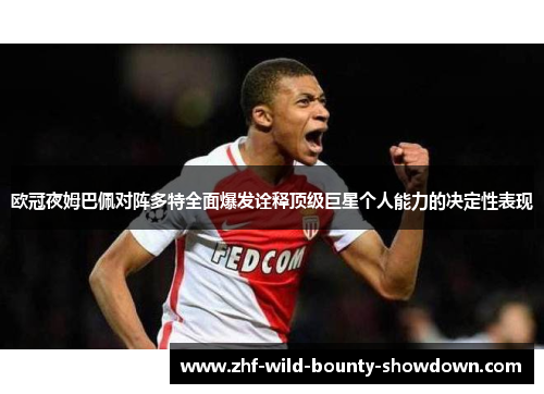 欧冠夜姆巴佩对阵多特全面爆发诠释顶级巨星个人能力的决定性表现