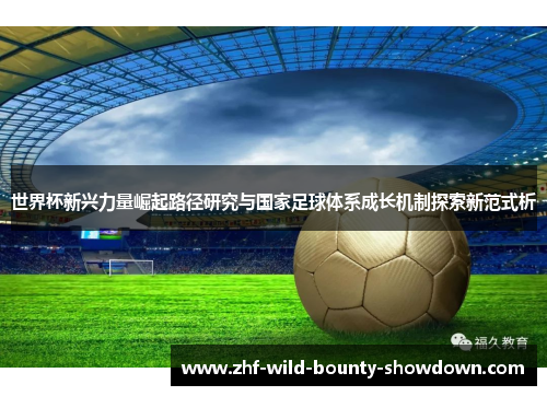 世界杯新兴力量崛起路径研究与国家足球体系成长机制探索新范式析